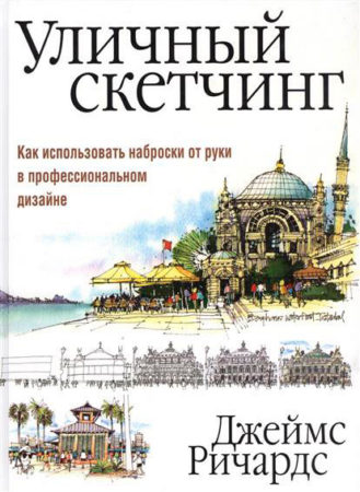 Уличный скетчинг. Как использовать наброски от руки в профессиональном дизайне. Ричардс Дж. Уличный скетчинг. Как использовать наброски от руки в профессиональном дизайне. Ричардс Дж.